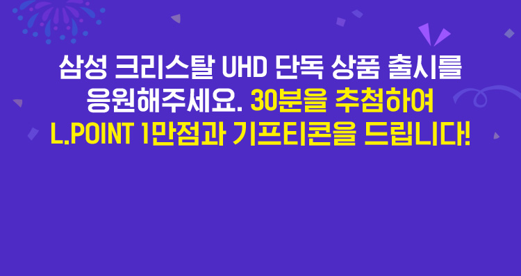 삼성 크리스탈 UHD 단독 상품 출시를 응원해주세요. 30분을 추첨하여 L.POINT 1만점과 기프티콘을 드립니다