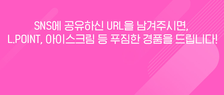 SNS에 공유하신 URL을 남겨주시면, L.POINT, 아이스크림 등 푸짐한 경품을 드립니다!