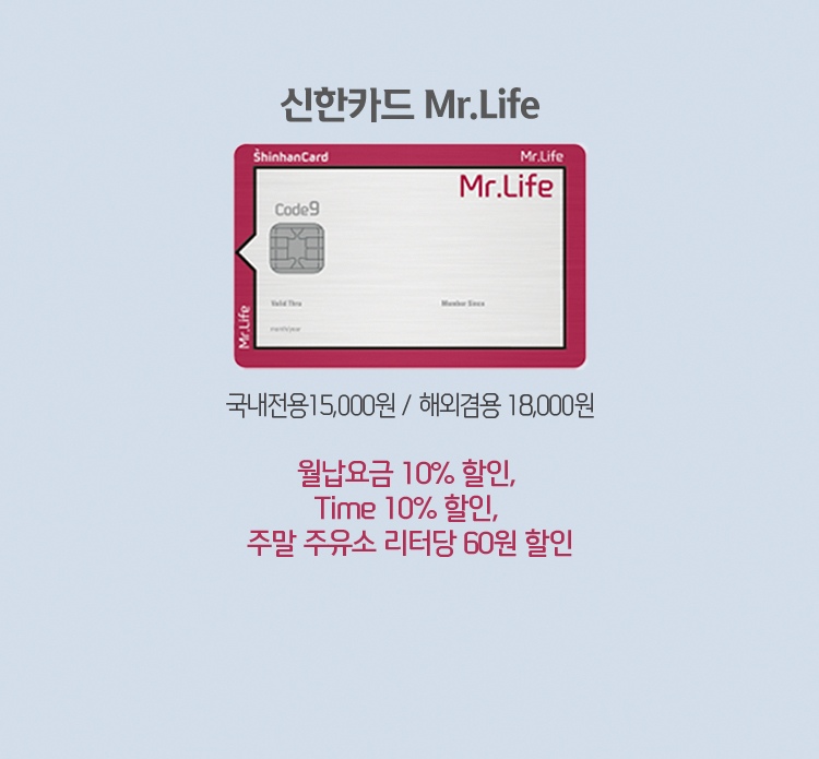 신한카드 Mr.Life 국내전용15,000원 / 해외겸용 18,000원 월납요금 10% 할인, Time 10% 할인, 주말 주유소 리터당 60원 할인