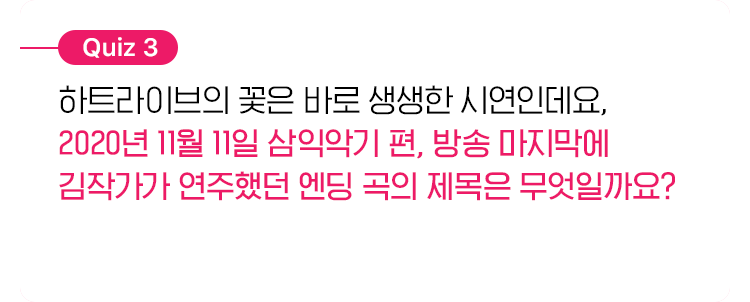 하트라이브의 꽃은 바로 생생한 시연인데요, 2020년 11월 11일 삼익악기 편, 방송 마지막에 김작가가 연주했던 엔딩 곡의 제목은 무엇일까요?