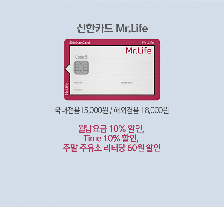 신한카드 Mr.Life 국내전용 15,000원 / 해외겸용 18,000원 월납요금 10% 할인, Time 10% 할인, 주말 주유소 리터당 60원 할인