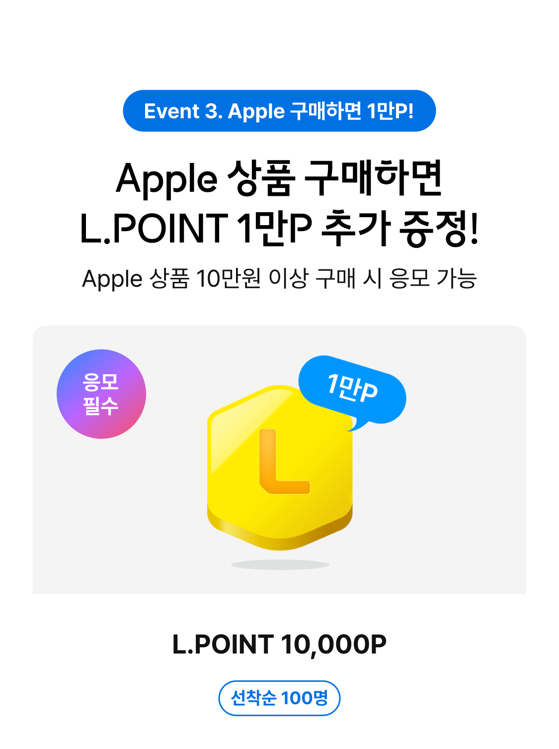 Event 3. Apple 구매하면 1만P! Apple 상품 구매하면 L.POINT 1만P 추가 증정! Apple 상품 10만원 이상 구매 시 응모 가능. 응모필수, L.POINT 10,000 - 선착순 100명.