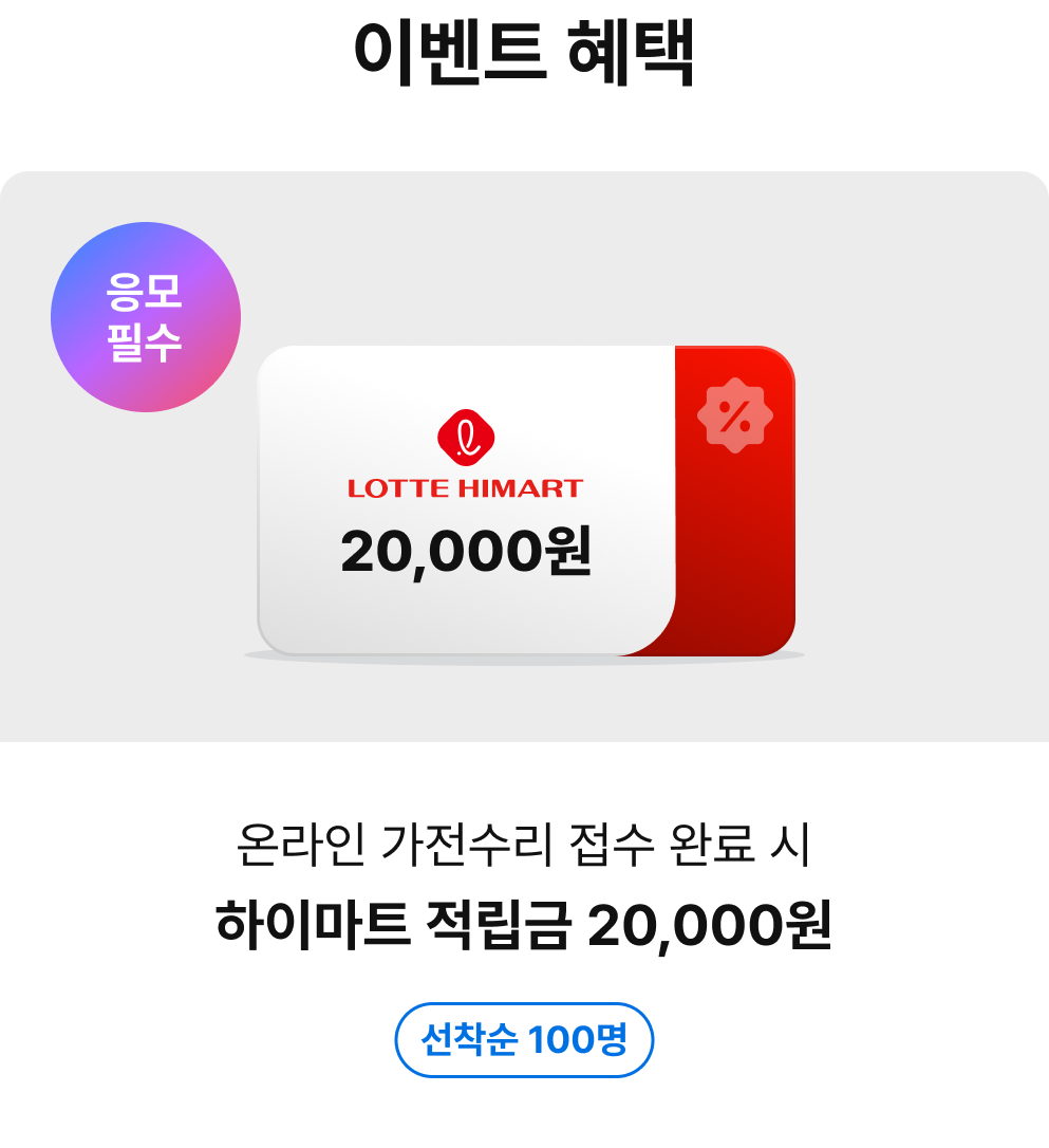 이벤트 혜택. 응모필수 - 온라인 가전수리 접수 후 제품 수리 완료 시 하이마트 적립금 20,000원, 선착순 100명.