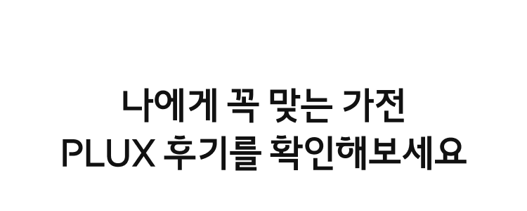 나에게 꼭 맞는 가전 PLUX 후기를 확인해보세요