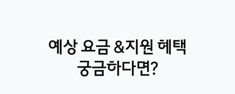 예상 요금 &지원 혜택 궁금하다면?